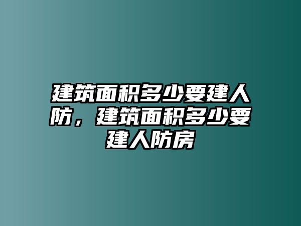 建筑面積多少要建人防，建筑面積多少要建人防房