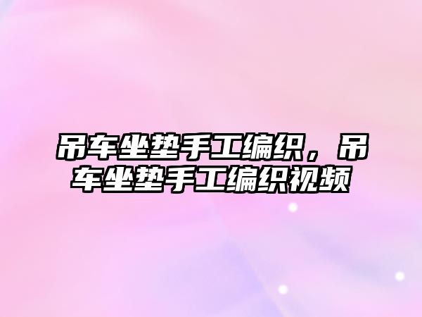 吊車坐墊手工編織，吊車坐墊手工編織視頻