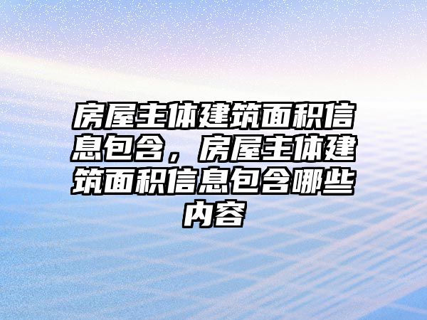 房屋主體建筑面積信息包含，房屋主體建筑面積信息包含哪些內(nèi)容