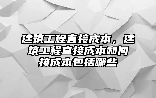 建筑工程直接成本，建筑工程直接成本和間接成本包括哪些