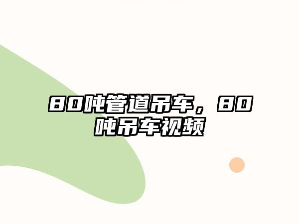 80噸管道吊車，80噸吊車視頻