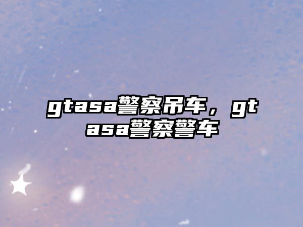 gtasa警察吊車，gtasa警察警車