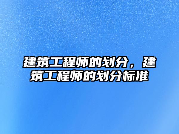 建筑工程師的劃分，建筑工程師的劃分標(biāo)準(zhǔn)