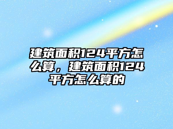 建筑面積124平方怎么算，建筑面積124平方怎么算的