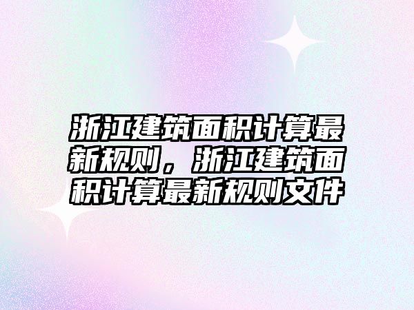 浙江建筑面積計算最新規(guī)則，浙江建筑面積計算最新規(guī)則文件