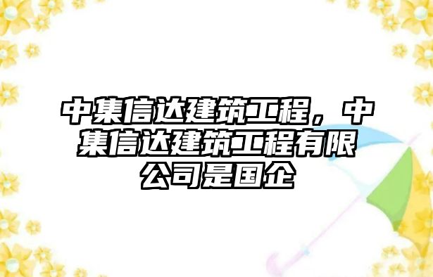 中集信達(dá)建筑工程，中集信達(dá)建筑工程有限公司是國(guó)企