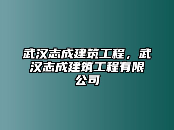 武漢志成建筑工程，武漢志成建筑工程有限公司