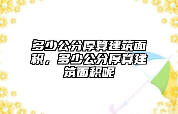 多少公分厚算建筑面積，多少公分厚算建筑面積呢