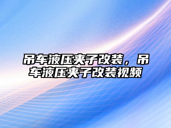 吊車液壓夾子改裝，吊車液壓夾子改裝視頻