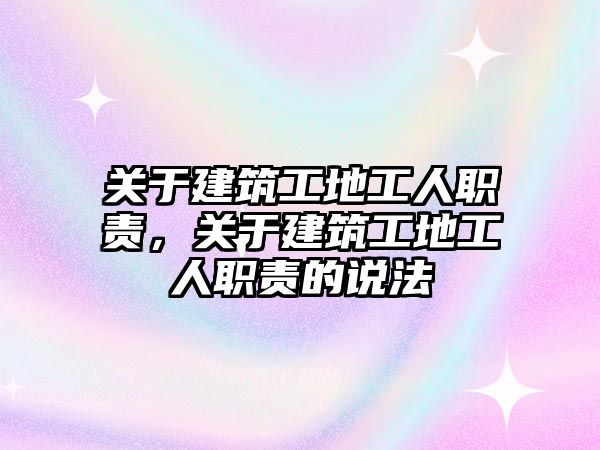 關于建筑工地工人職責，關于建筑工地工人職責的說法