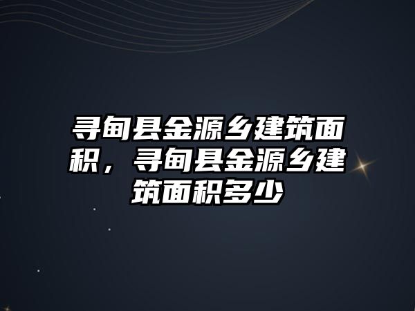 尋甸縣金源鄉(xiāng)建筑面積，尋甸縣金源鄉(xiāng)建筑面積多少