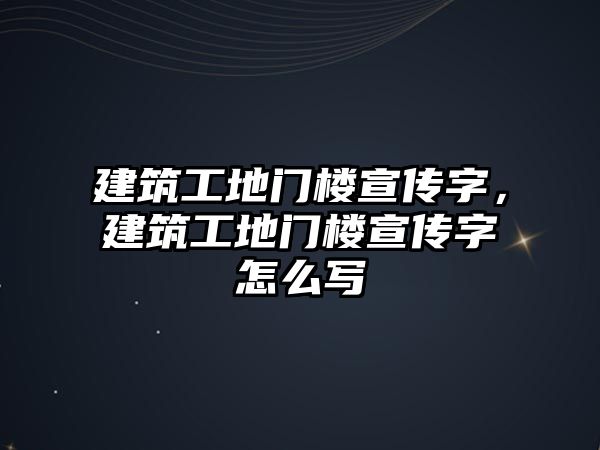 建筑工地門樓宣傳字，建筑工地門樓宣傳字怎么寫