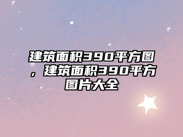 建筑面積390平方圖，建筑面積390平方圖片大全