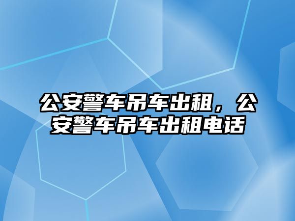 公安警車吊車出租，公安警車吊車出租電話