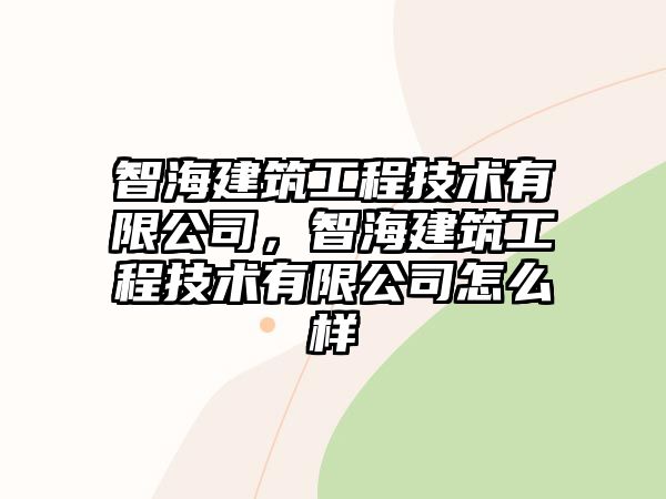 智海建筑工程技術(shù)有限公司，智海建筑工程技術(shù)有限公司怎么樣