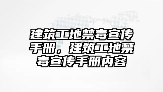 建筑工地禁毒宣傳手冊，建筑工地禁毒宣傳手冊內(nèi)容