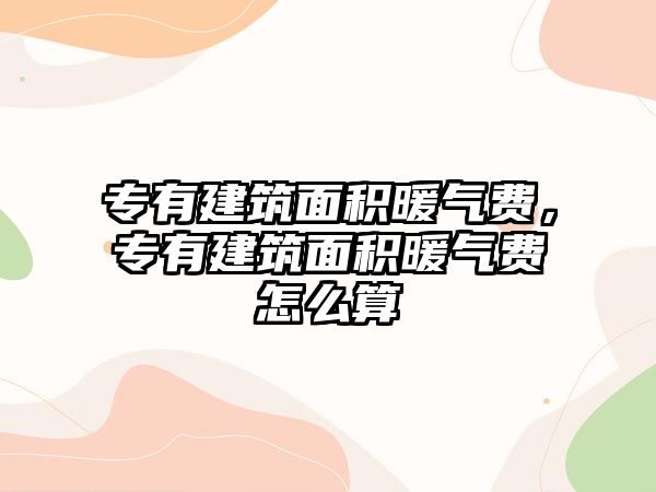 專有建筑面積暖氣費(fèi)，專有建筑面積暖氣費(fèi)怎么算