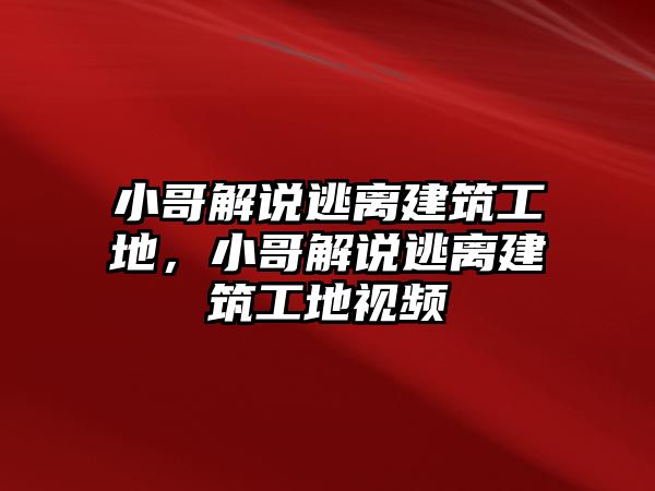 小哥解說逃離建筑工地，小哥解說逃離建筑工地視頻