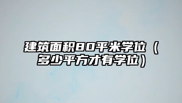 建筑面積80平米學(xué)位（多少平方才有學(xué)位）