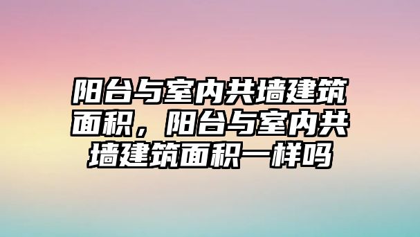 陽臺與室內(nèi)共墻建筑面積，陽臺與室內(nèi)共墻建筑面積一樣嗎