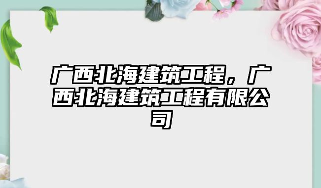 廣西北海建筑工程，廣西北海建筑工程有限公司