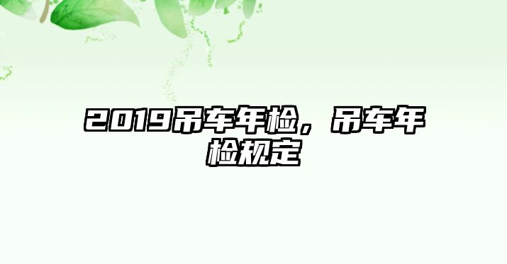 2019吊車年檢，吊車年檢規(guī)定