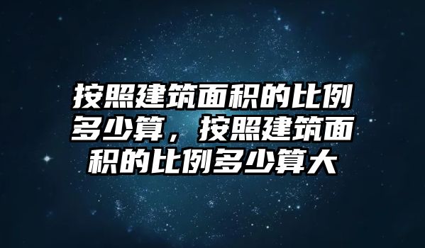 按照建筑面積的比例多少算，按照建筑面積的比例多少算大