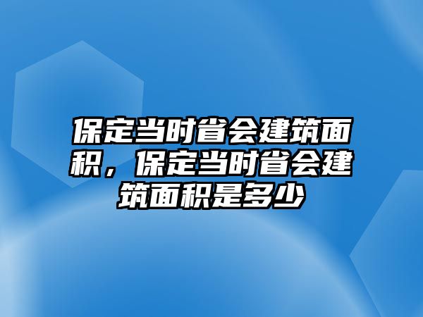 保定當時省會建筑面積，保定當時省會建筑面積是多少