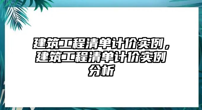 建筑工程清單計(jì)價(jià)實(shí)例，建筑工程清單計(jì)價(jià)實(shí)例分析