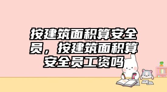 按建筑面積算安全員，按建筑面積算安全員工資嗎