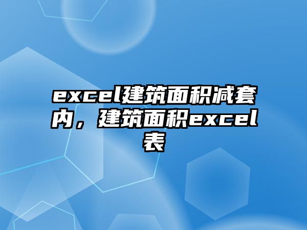 excel建筑面積減套內(nèi)，建筑面積excel表