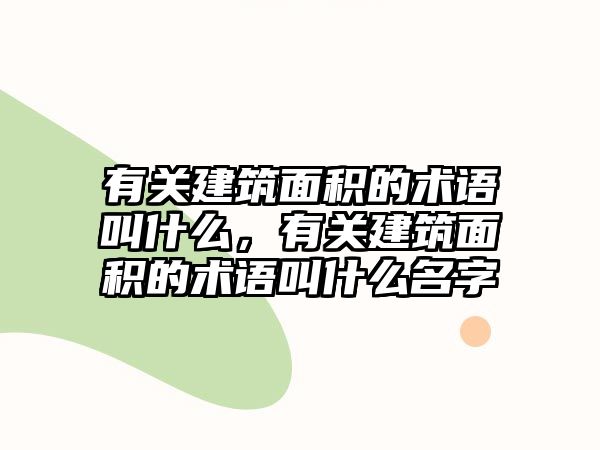 有關建筑面積的術語叫什么，有關建筑面積的術語叫什么名字