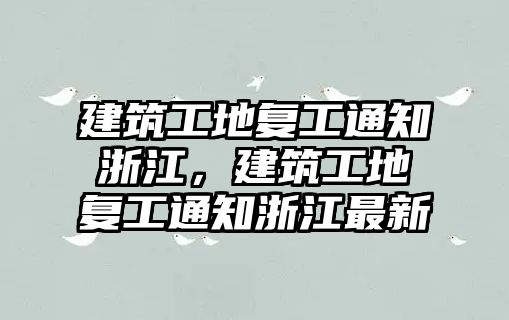 建筑工地復(fù)工通知浙江，建筑工地復(fù)工通知浙江最新