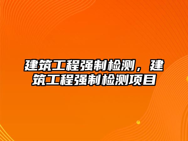 建筑工程強制檢測，建筑工程強制檢測項目