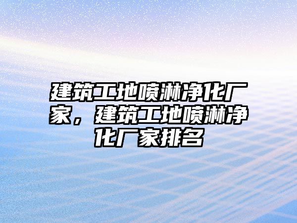 建筑工地噴淋凈化廠家，建筑工地噴淋凈化廠家排名