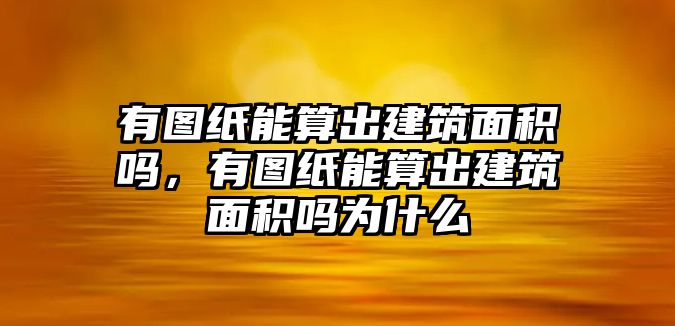 有圖紙能算出建筑面積嗎，有圖紙能算出建筑面積嗎為什么