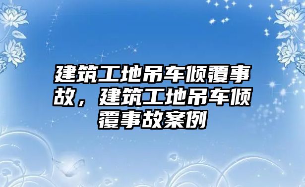 建筑工地吊車傾覆事故，建筑工地吊車傾覆事故案例