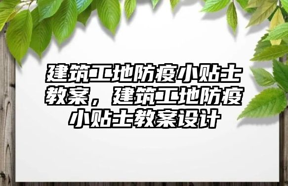 建筑工地防疫小貼士教案，建筑工地防疫小貼士教案設(shè)計