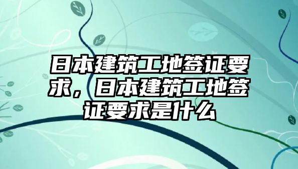 日本建筑工地簽證要求，日本建筑工地簽證要求是什么