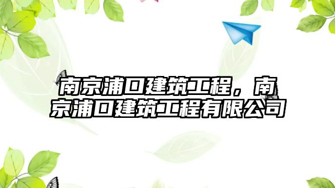 南京浦口建筑工程，南京浦口建筑工程有限公司