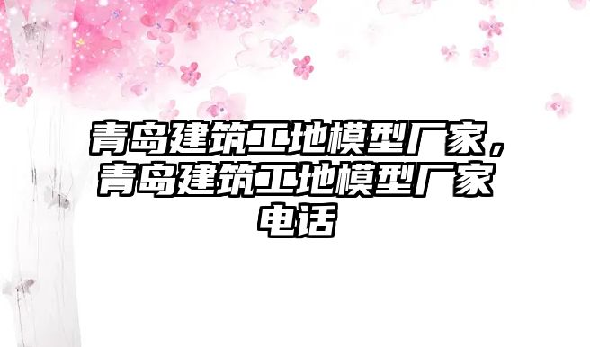 青島建筑工地模型廠家，青島建筑工地模型廠家電話