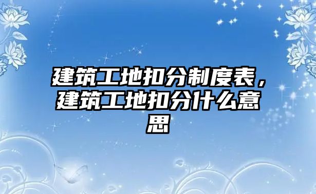 建筑工地扣分制度表，建筑工地扣分什么意思