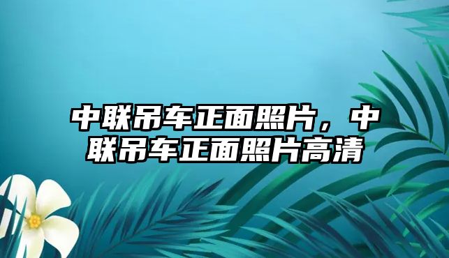 中聯(lián)吊車正面照片，中聯(lián)吊車正面照片高清