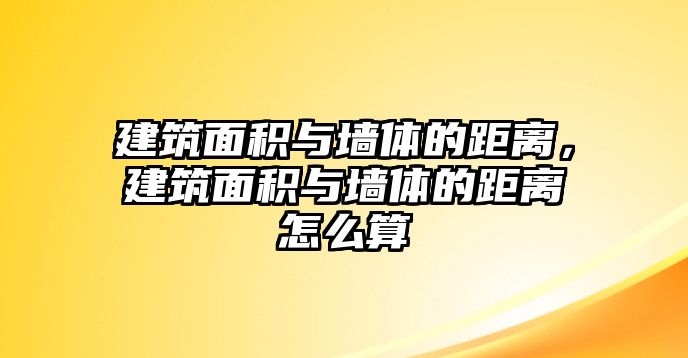 建筑面積與墻體的距離，建筑面積與墻體的距離怎么算