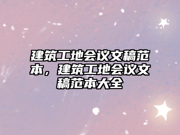 建筑工地會(huì)議文稿范本，建筑工地會(huì)議文稿范本大全