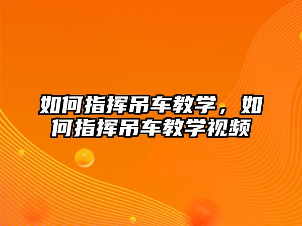 如何指揮吊車教學(xué)，如何指揮吊車教學(xué)視頻