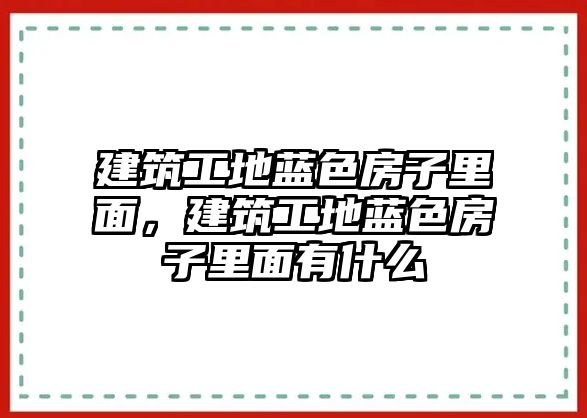 建筑工地藍色房子里面，建筑工地藍色房子里面有什么