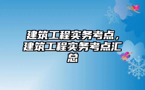 建筑工程實務考點，建筑工程實務考點匯總