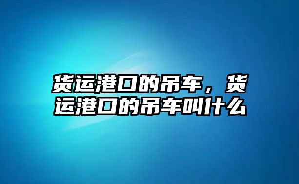 貨運(yùn)港口的吊車，貨運(yùn)港口的吊車叫什么