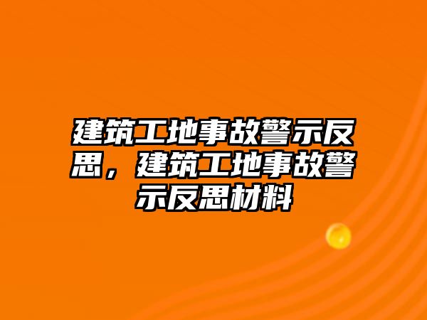 建筑工地事故警示反思，建筑工地事故警示反思材料